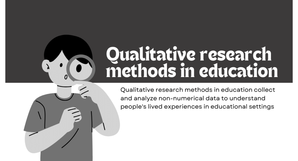 Qualitative research methods in education collect and analyze non-numerical data to understand people's lived experiences in educational settings